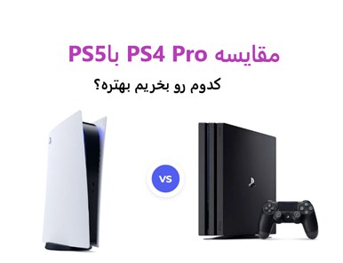 مقایسه PS5 با PS4 Pro : کدام را بخریم بهتر است؟